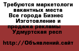 Требуются маркетологи. 3 вакантных места. - Все города Бизнес » Изготовление и продажа рекламы   . Удмуртская респ.